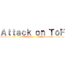 Ａｔｔａｃｋ ｏｎ ＴｏＦ ()