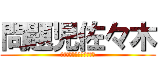 問題児佐々木 (ヤンキーヤンキーヤンキー)