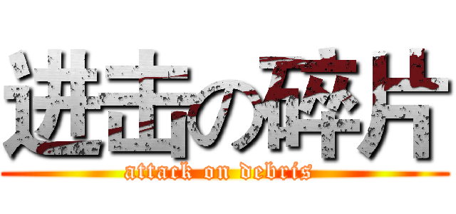 进击の碎片 (attack on debris )