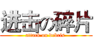 进击の碎片 (attack on debris )