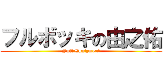 フルボッキの由之佑 (Full Equipment)