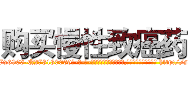 购买慢性致癌药 (购买慢性致癌药【电-186x2687x6963-Q278180069元-吉-药-业】我们做的是长期生意,靠的是老客户长期支持 http://sngk.net/m5lWuI
)