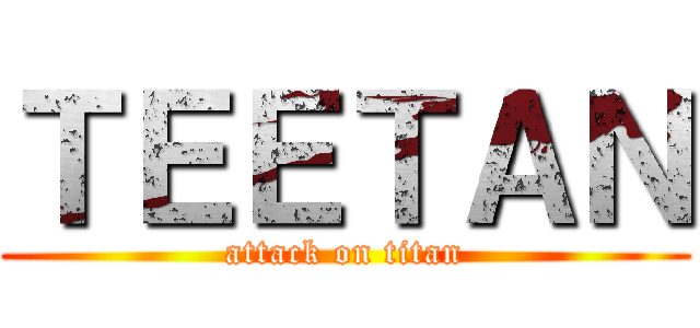 ＴＥＥＴＡＮ (attack on titan)