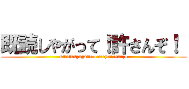 既読しやがって！許さんぞ！  (kidolusyagatte omaeyurusanzo)