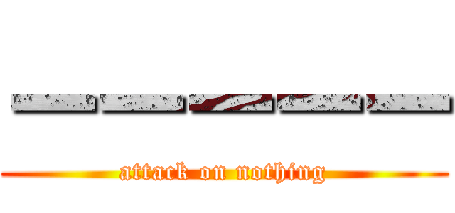ーーーーー (attack on nothing)