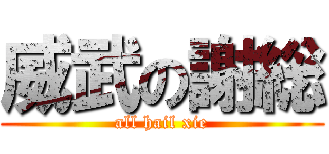 威武の謝総 (all hail xie)