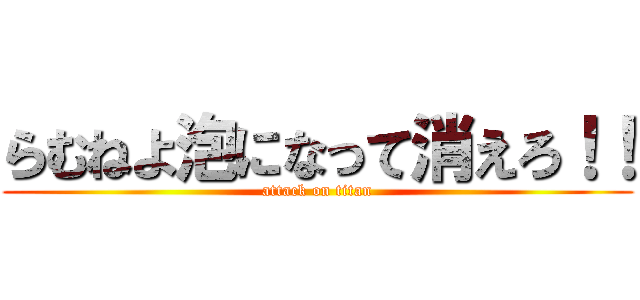 らむねよ泡になって消えろ！！ (attack on titan)