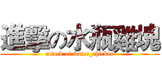 進擊の水瓶雞塊 (attack of water_chicken)