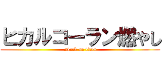ヒカルコーラン燃やし (attack on titan)