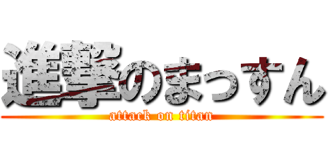 進撃のまっすん (attack on titan)