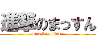 進撃のまっすん (attack on titan)