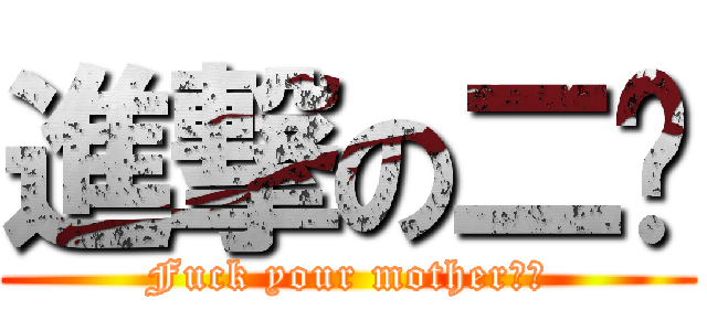 進撃の二组 (Fuck your mother！！)