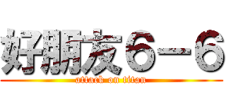 好朋友６－６ (attack on titan)