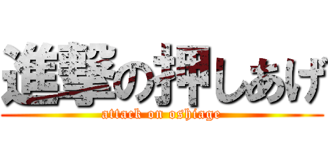 進撃の押しあげ (attack on oshiage)