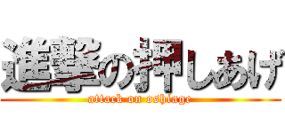 進撃の押しあげ (attack on oshiage)