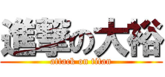 進撃の大裕 (attack on titan)