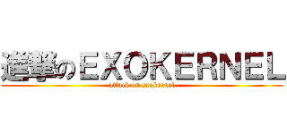 進撃のＥＸＯＫＥＲＮＥＬ (attack on exokernel)