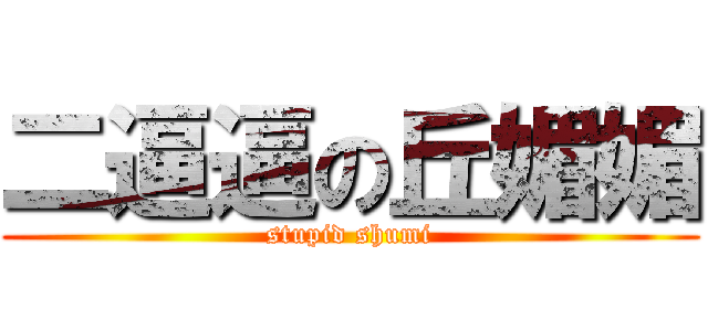 二逼逼の丘媚媚 (stupid shumi)