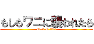 もしもワニに襲われたら (attack on titan)