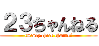 ２３ちゃんねる (twenty three channel)