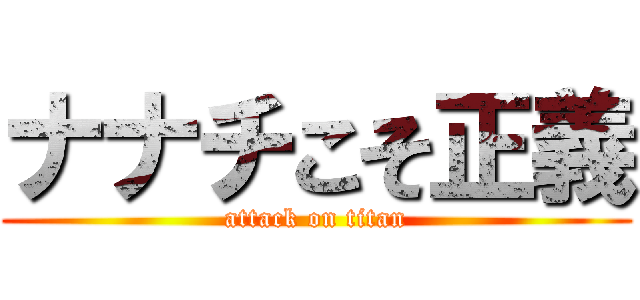 ナナチこそ正義 (attack on titan)