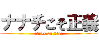 ナナチこそ正義 (attack on titan)