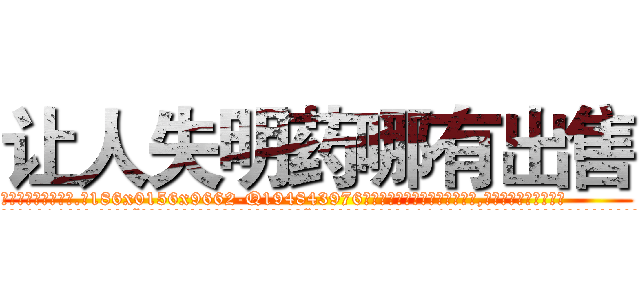 让人失明药哪有出售 (让人失明药哪有出售【电.话186x0156x9662-Q194843976林氏药业】我们做的是长期生意,靠的是老客户长期支持
参考消息网2月20日报道 韩媒称，“剩女多、离婚率高的城市，房价一定会上涨。”这是中国经济学家金岩石2016年12月参加在上海举行的房地产相关论坛时说的话。
)