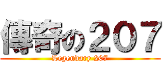 傳奇の２０７ (Legendary 207)