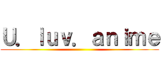 Ｕ．ｌｕｖ．ａｎｉｍｅ ()