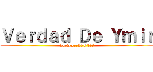Ｖｅｒｄａｄ Ｄｅ Ｙｍｉｒ (teoria spoilers 137)