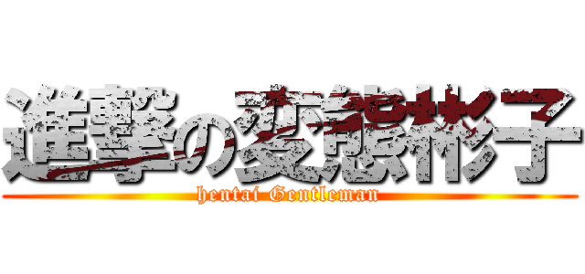 進撃の変態彬子 (hentai Gentleman)