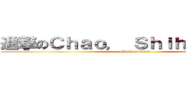 進撃のＣｈａｏ， Ｓｈｉｈ－Ｃｈｉｅｈ (attack on titan)