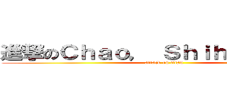 進撃のＣｈａｏ， Ｓｈｉｈ－Ｃｈｉｅｈ (attack on titan)