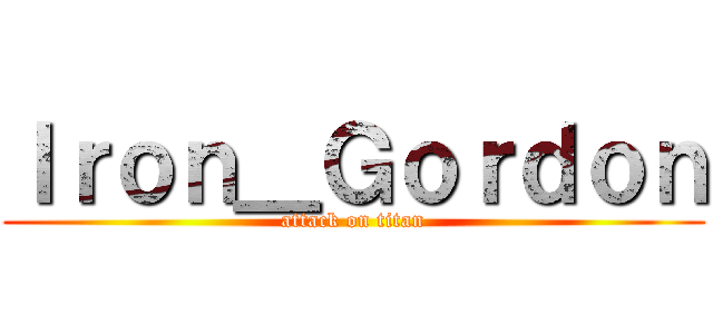 Ｉｒｏｎ＿Ｇｏｒｄｏｎ (attack on titan)