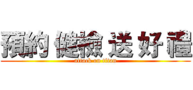 預約 健檢 送 好 禮 (attack on titan)