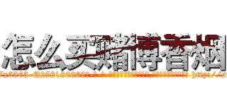 怎么买赌博香烟 (怎么买赌博香烟【电-186x2687x6963-Q278180069元-吉-药-业】我们做的是长期生意,靠的是老客户长期支持 http://sngk.net/bDlRBn
)