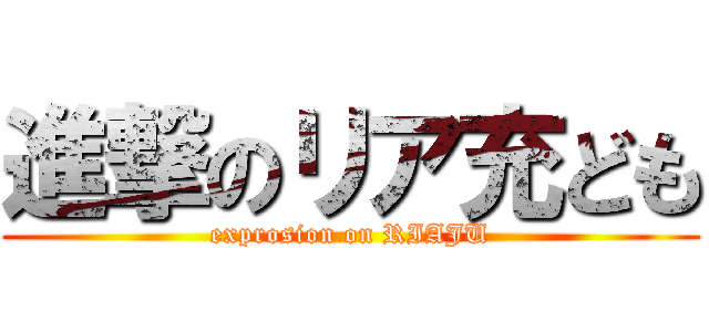 進撃のリア充ども (exprosion on RIAJU)