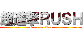 超進撃ＲＵＳＨ (attack on titan)