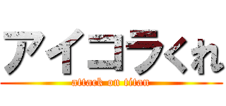 アイコラくれ (attack on titan)