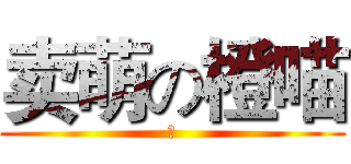 卖萌の橙喵 (我)