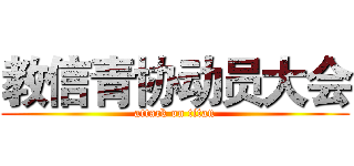 教信青协动员大会 (attack on titan)