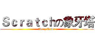 Ｓｃｒａｔｃｈの象牙塔 (Ivory Tower)