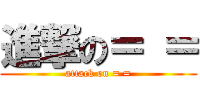 進撃の＝ ＝ (attack on = =)