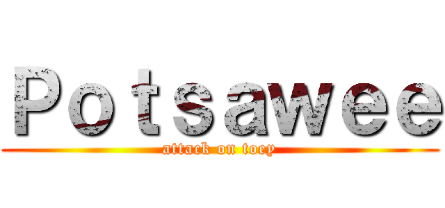 Ｐｏｔｓａｗｅｅ (attack on toey)