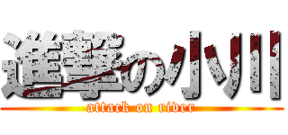 進撃の小川 (attack on river)