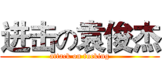 进击の袁俊杰 (attack on fucking)