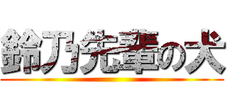 鈴乃先輩の犬 ()