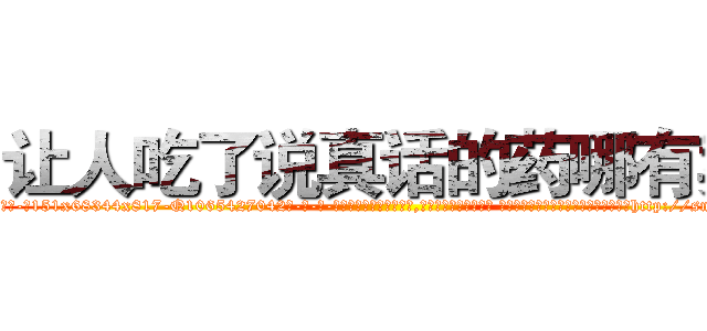让人吃了说真话的药哪有卖 (让人吃了说真话的药哪有卖【电-话151x68344x817-Q1065427042元-吉-药-业】我们做的是长期生意,靠的是老客户长期支持 让人吃了说真话的药哪有卖在发表了一篇http://sngk.net/xbmKF5

参考消息网我们做的是长期生意,靠的是老客户长期支持也许我们早该意识到，就连鲍勃·霍斯金斯（金球奖戏剧类电影男主角 
)