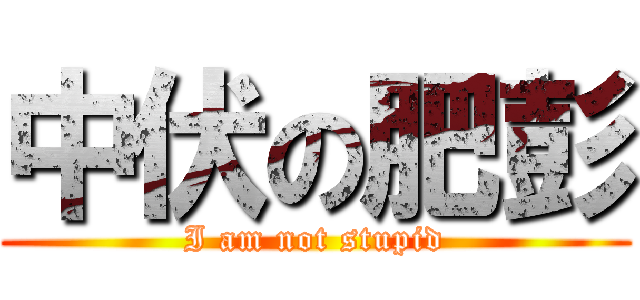中伏の肥彭 (I am not stupid)