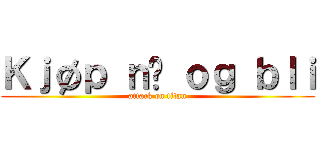 Ｋｊøｐ ｎå ｏｇ ｂｌｉ (attack on titan)